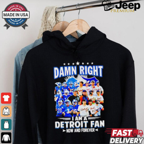 Official Damn Right I am a Detroit Fan Detroit Tigers Detroit Lions now and forever shirt