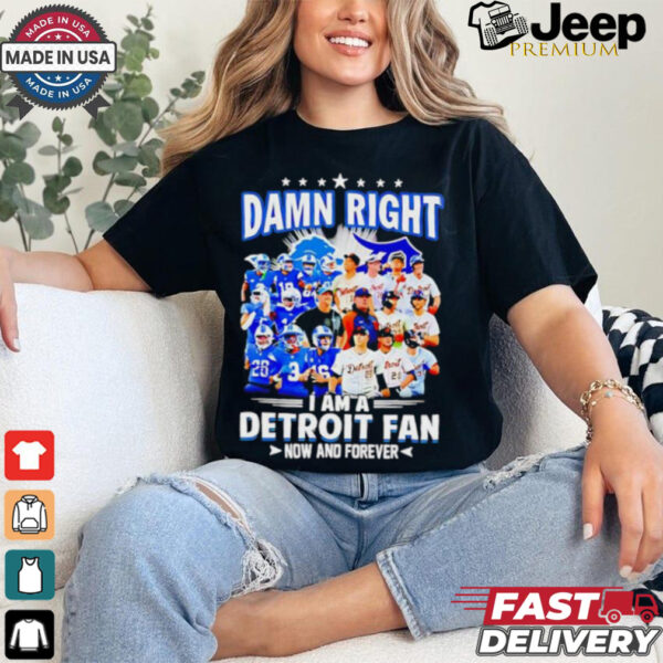 Official Damn Right I am a Detroit Fan Detroit Tigers Detroit Lions now and forever shirt