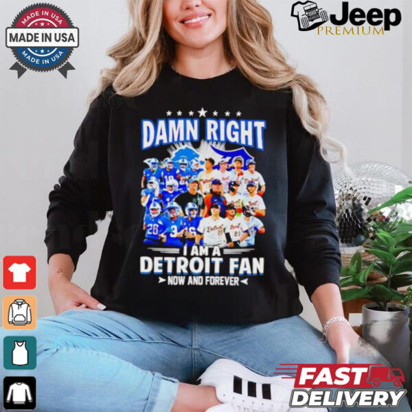 Official Damn Right I am a Detroit Fan Detroit Tigers Detroit Lions now and forever shirt