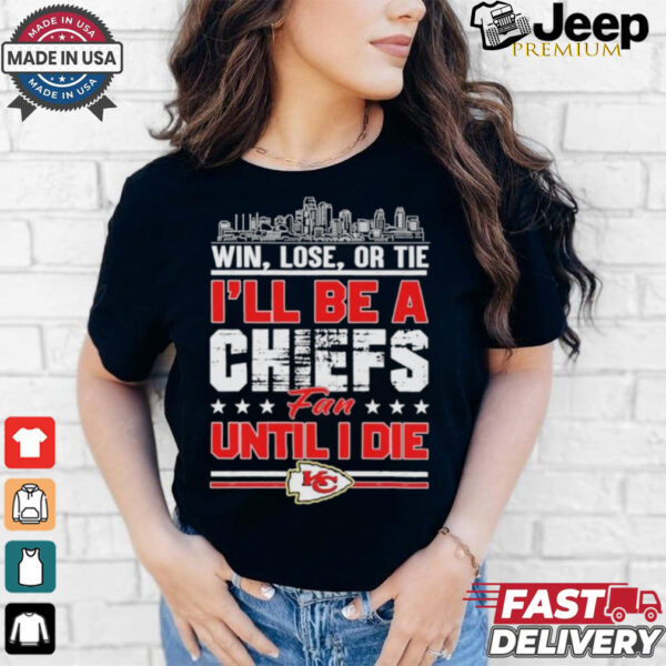 Official Win, Lose, Or Tie I’ll Be A Kansas Chiefs Fan Until I Die Shirt