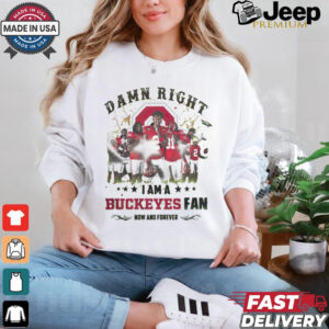 Ohio State Buckeyes Damn right I am a Buckeyes fan now and forever shirt