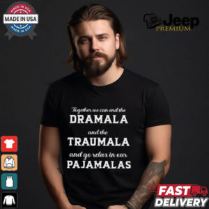 Together We Can End The Dramala And The Traumala And Go Relax In Our Pajamalas T shirt