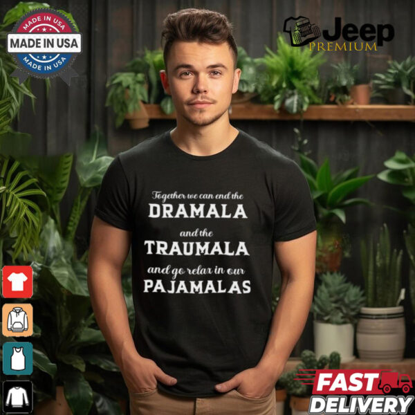 Together We Can End The Dramala And The Traumala And Go Relax In Our Pajamalas T shirt