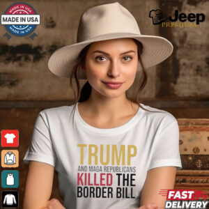 Trump And Maga Republicans Killed The Border Bill shirt