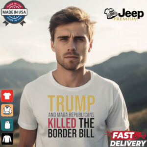 Trump And Maga Republicans Killed The Border Bill shirt