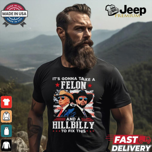 Trump Vance It’s Gonna Take A Felon And A Hillbilly To Fix T Shirt