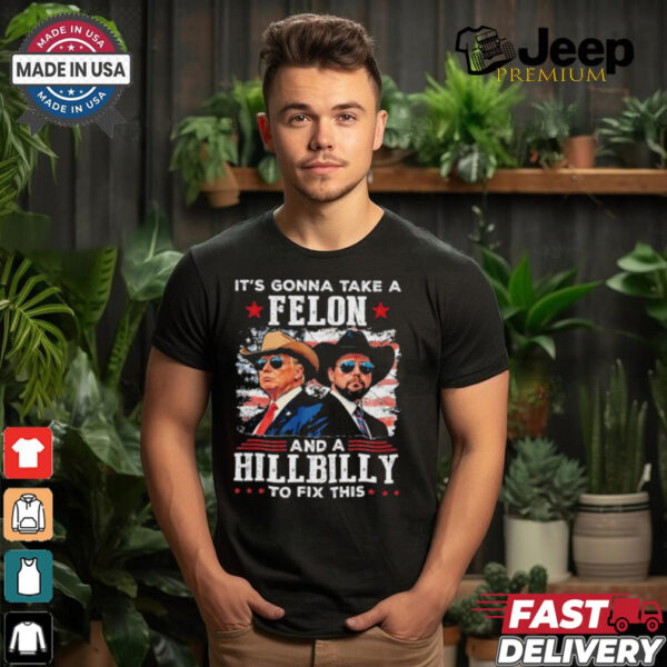 Trump Vance It’s Gonna Take A Felon And A Hillbilly To Fix T Shirt