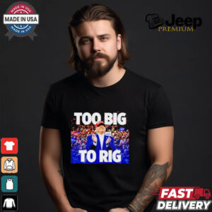 Trump president too big to rig shirt