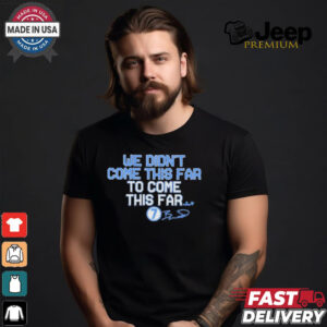 We Didn't Come This Far to Come This Far Shirt