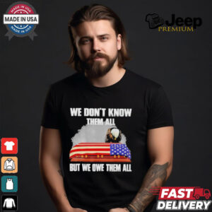 We Don’t Know Them All But We Owe Them All Shirt