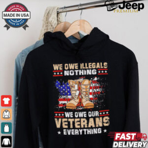 We owe Illegals nothing we owe Veterans everything shirt