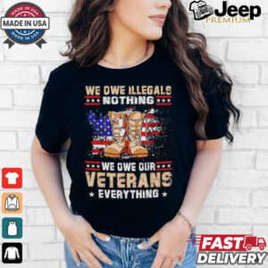 We owe Illegals nothing we owe Veterans everything shirt