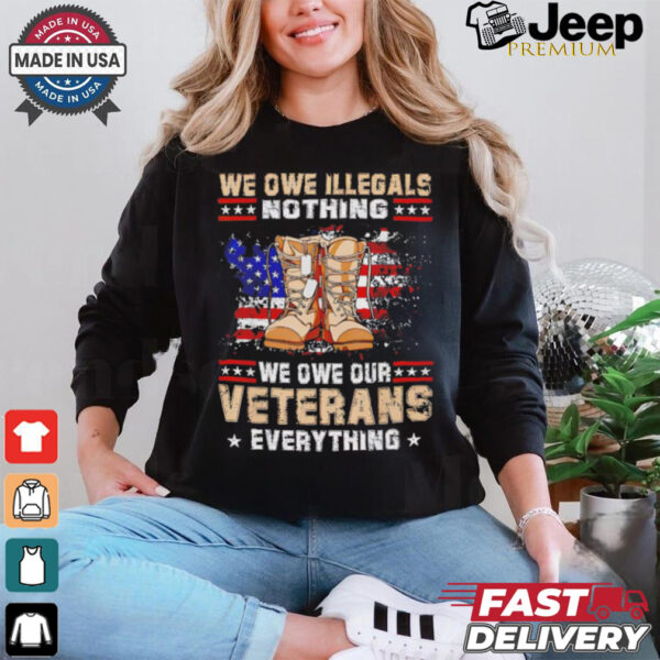 We owe Illegals nothing we owe Veterans everything shirt