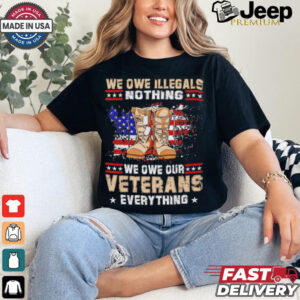 We owe Illegals nothing we owe Veterans everything shirt