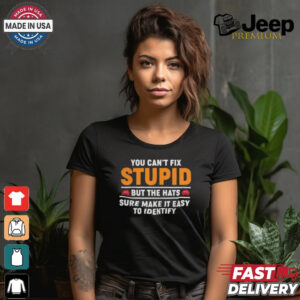 You Can’t Fix Stupid But The Hats Sure Make It Easy To Identify T shirt