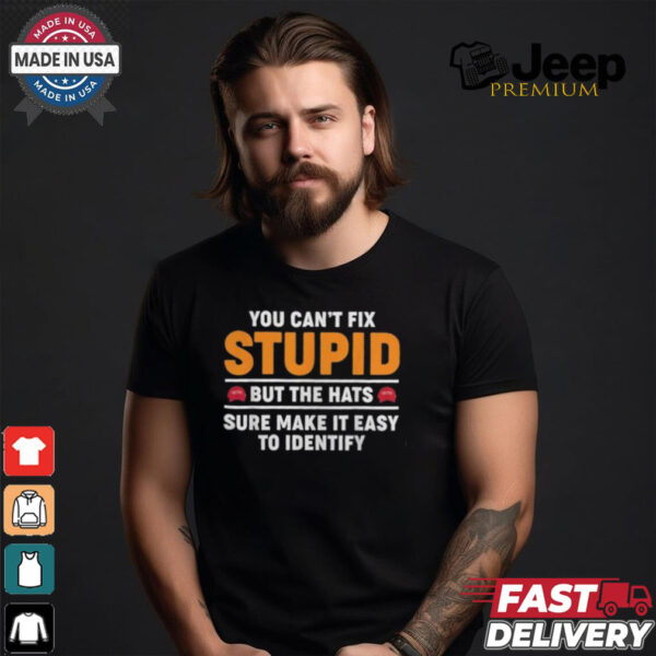 You Can’t Fix Stupid But The Hats Sure Make It Easy To Identify T shirt