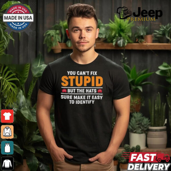 You Can’t Fix Stupid But The Hats Sure Make It Easy To Identify T shirt