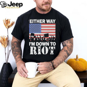 Either Way I’m Down To Riot America Vote T Shirts