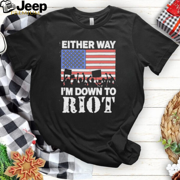 Either Way I’m Down To Riot America Vote T Shirts