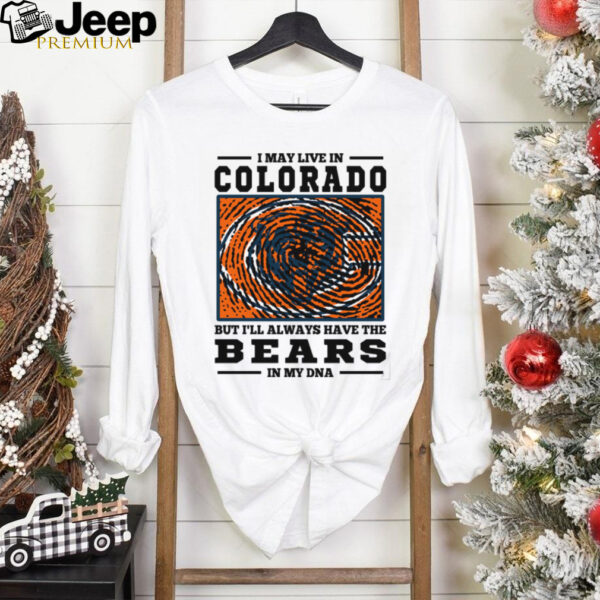 I May Live In Colorado But I’ll Always Have The Chicago Bears In My DNA T Shirt