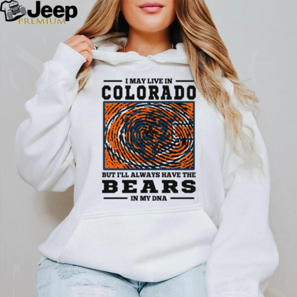 I May Live In Colorado But I’ll Always Have The Chicago Bears In My DNA T Shirt