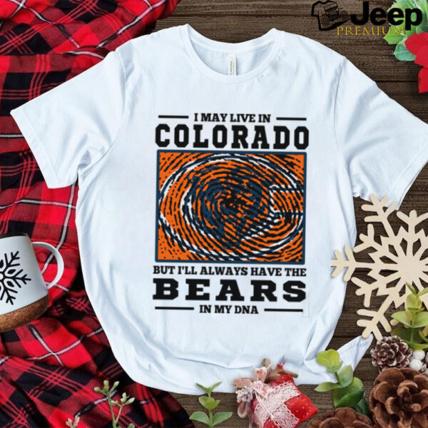 I May Live In Colorado But I’ll Always Have The Chicago Bears In My DNA T Shirt