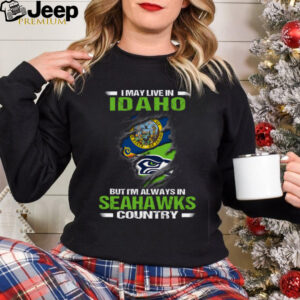 I May Live In Idaho But I’m Always In Seattle Seahawks Country T Shirt