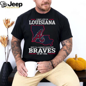 I May Live In Louisiana But I’ll Always Have The Atlanta Braves In My DNA T Shirt