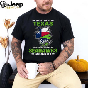 I May Live In Texas But I’m Always In Seattle Seahawks Country T Shirt