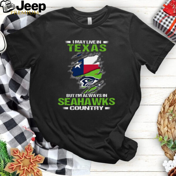 I May Live In Texas But I’m Always In Seattle Seahawks Country T Shirt