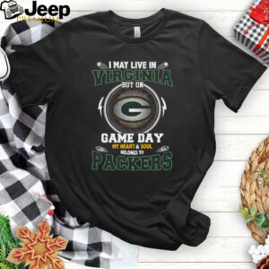 I May Live In Virginia But On Game Day My Heart & Soul Belongs To Green Bay Packers T Shirt