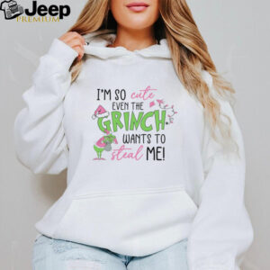 I’m so cute even the Grinch wants to steal me shirt