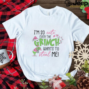 I’m so cute even the Grinch wants to steal me shirt