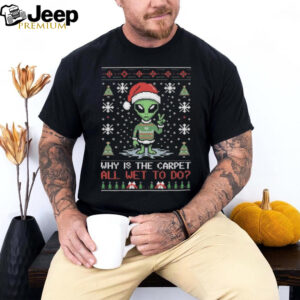 Official Alien Why Is The Carpet All Wet To Do Ugly Christmas Shirt