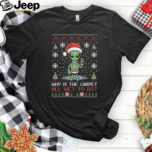 Official Alien Why Is The Carpet All Wet To Do Ugly Christmas Shirt