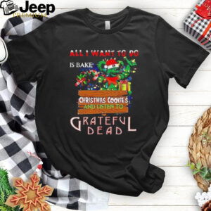 Official All I Want To Do Is Bake Christmas Cookies And Listen To Grateful Dead 2024 Shirt