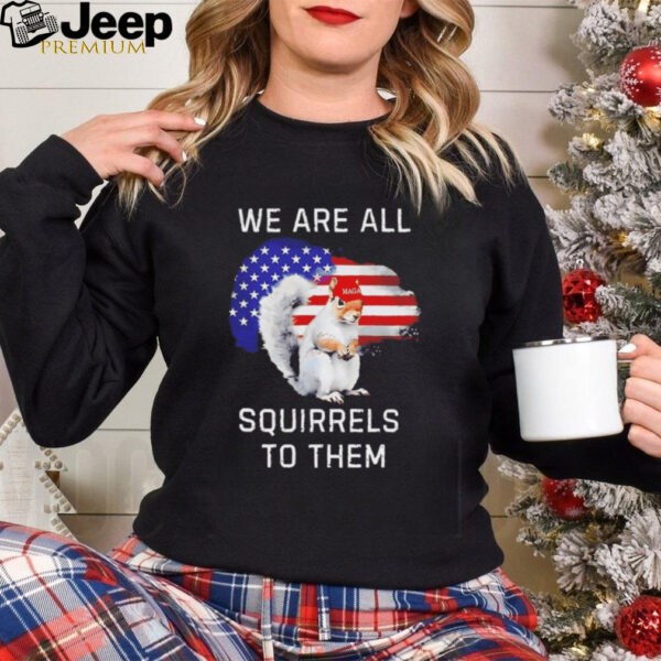 Peanut we are all squirrels to them USA flag shirt