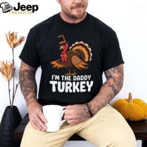 Thanksgiving Turkey I_m The Daddy Turkey Thanksgiving Funny T Shirt