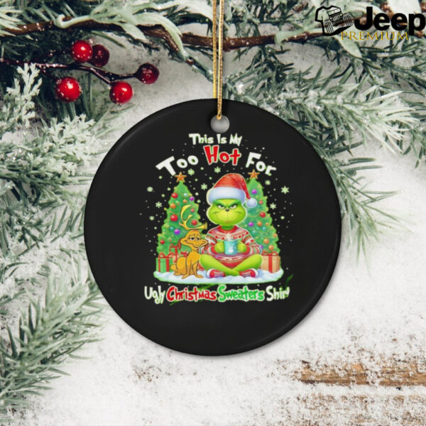 The Grinch this is my too hot for ugly Christmas sweaters shirt