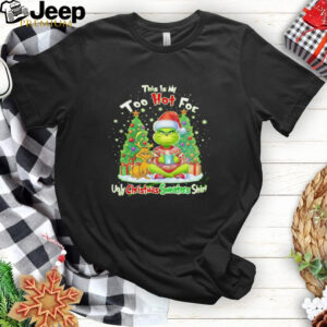 The Grinch this is my too hot for ugly Christmas sweaters shirt