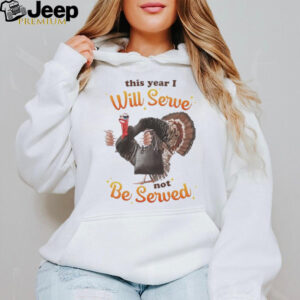 This Year I Will Serve Not Be Served Thanksgiving Turkey T Shirts