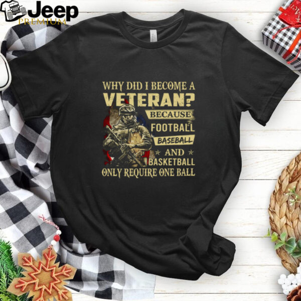 Why Did I Become A Veteran Because Football Baseball And Basketball Only Require One Ball T Shirt