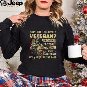 Why Did I Become A Veteran Because Football Baseball And Basketball Only Require One Ball T Shirt