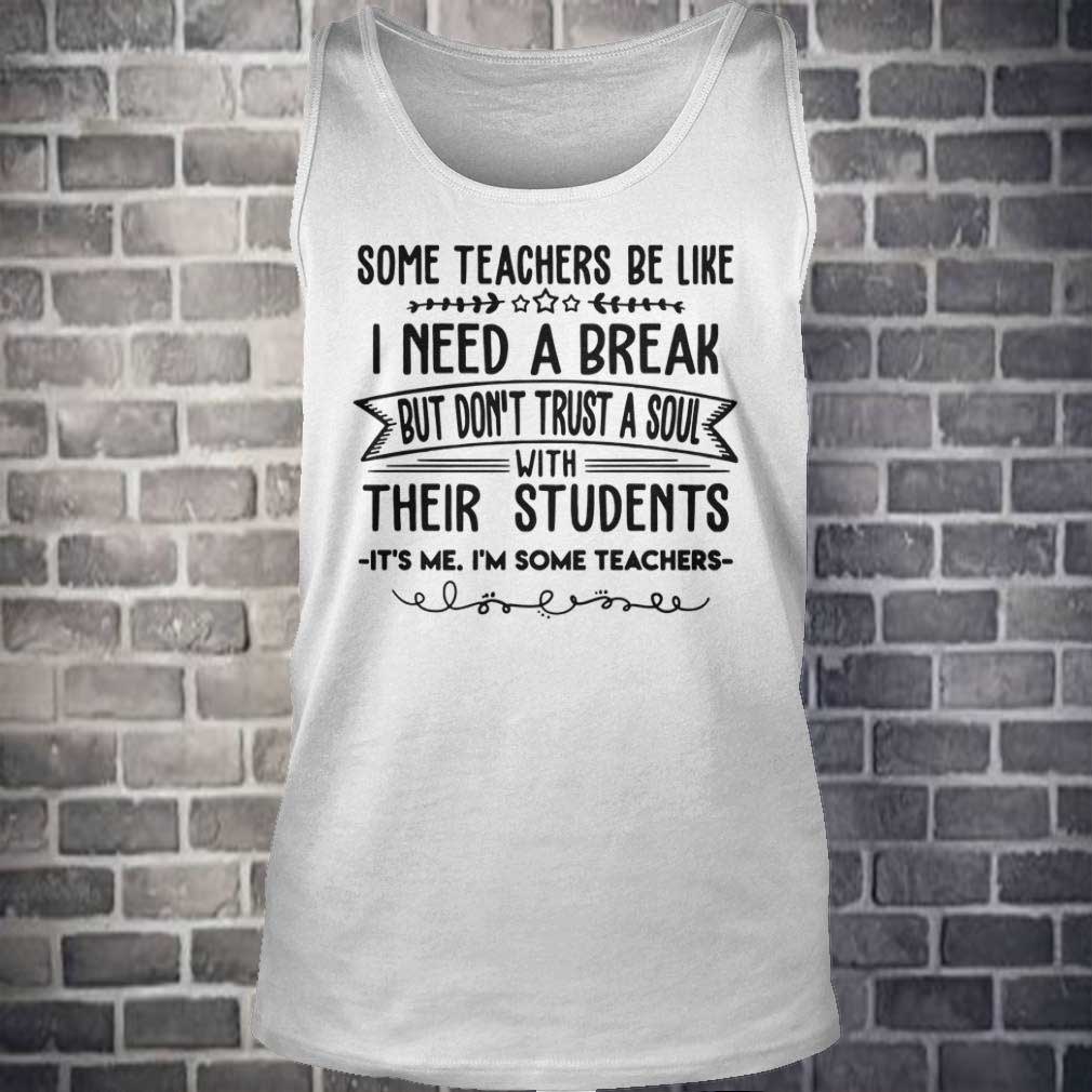 Some Teachers Be Like I Need Break It's Me I'm Some Teacher T-