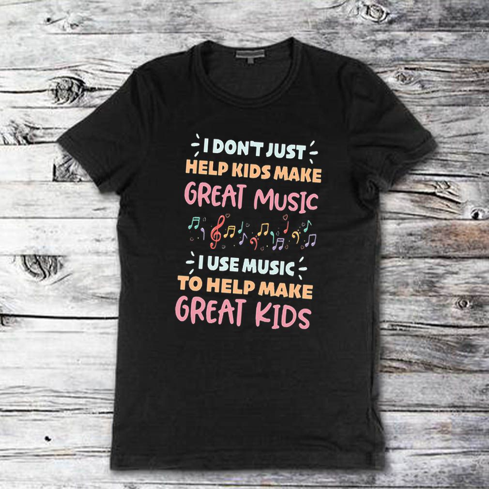 I don’t just help kids make great music i use music to help make shirt 1