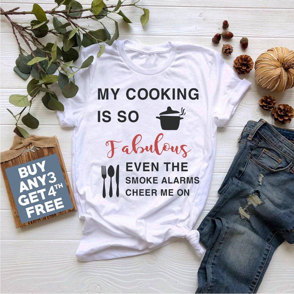 My cooking is so fabulous even the smoke the smoke alarms cheer me on shirt compressed