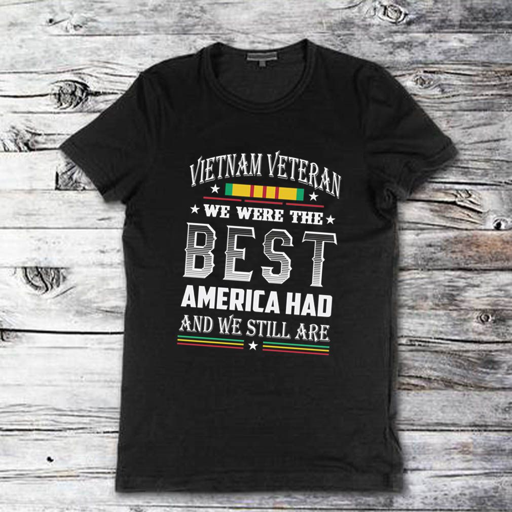 Vietnam Veteran we were the best America had and we still are shirt