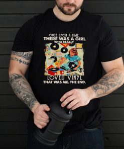 Once upon A Time There Was A Girl Who really Loved Vinyl It Was Me The End Shirt