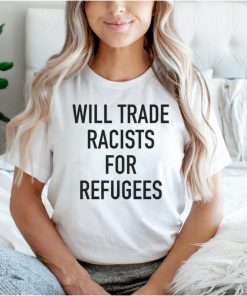 Will trade racists for refugee new hoodie, tank top, sweater and long sleeve
