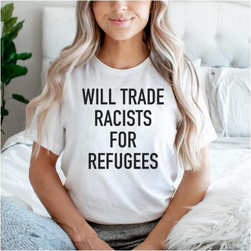 Will trade racists for refugee new hoodie, tank top, sweater and long sleeve